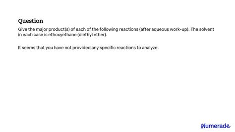 SOLVED: Give the major product(s) of each of the following reactions (after aqueous work-up ...