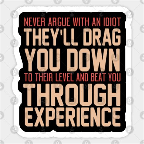 Never Argue With An Idiot They'll Drive You Down - Funny Saying - Sticker | TeePublic