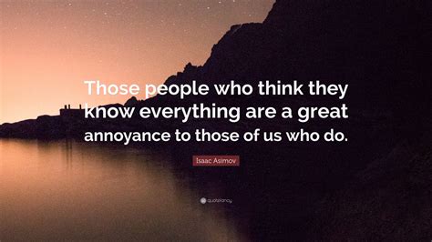 Isaac Asimov Quote: “Those people who think they know everything are a ...