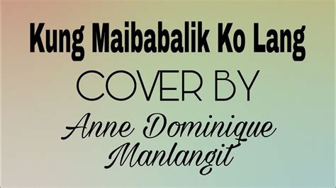 Anne Dominique Manlangit - Kung Maibabalik Ko Lang (COVER) - YouTube