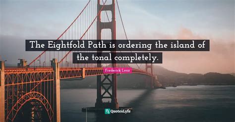 The Eightfold Path is ordering the island of the tonal completely.... Quote by Frederick Lenz ...