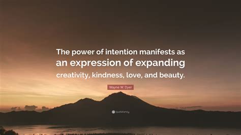 Wayne W. Dyer Quote: “The power of intention manifests as an expression of expanding creativity ...