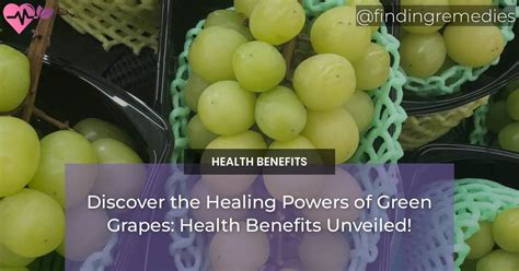 Discover the Healing Powers of Green Grapes: Health Benefits Unveiled! - Finding Remedies