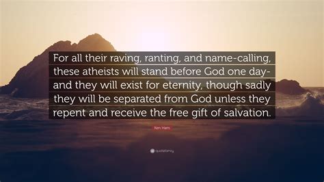 Ken Ham Quote: “For all their raving, ranting, and name-calling, these atheists will stand ...