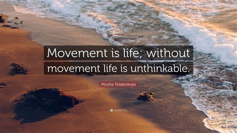 Moshe Feldenkrais Quote: “Movement is life; without movement life is ...