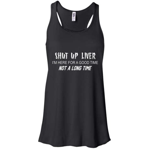 Shut Up Liver I'm Here For A Good Time Not A Long Time Shirt