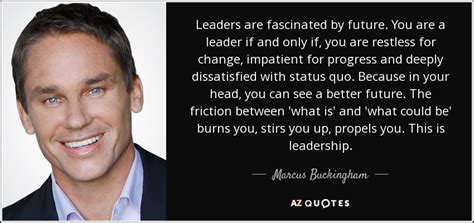 Marcus Buckingham quote: Leaders are fascinated by future. You are a leader if...