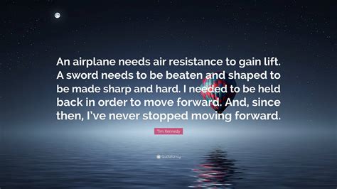 Tim Kennedy Quote: “An airplane needs air resistance to gain lift. A ...