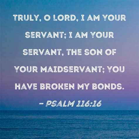 Psalm 116:16 Truly, O LORD, I am Your servant; I am Your servant, the ...