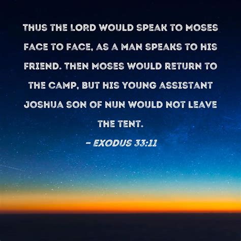 Exodus 33:11 Thus the LORD would speak to Moses face to face, as a man speaks to his friend ...