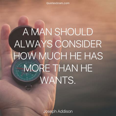 Quote of The Day "A man should always consider how much he has more than he wants." - Joseph ...