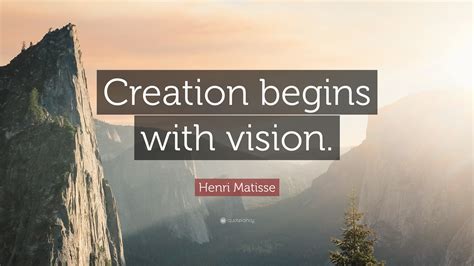 Henri Matisse Quote: “Creation begins with vision.”