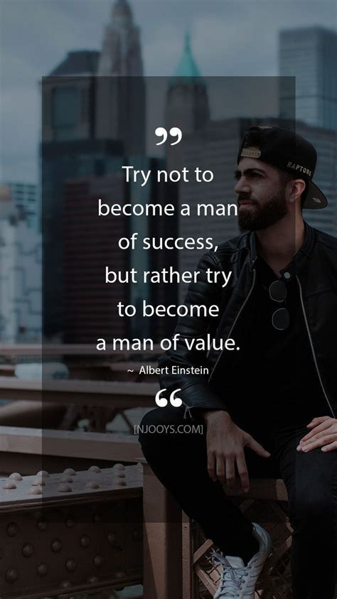 Try not to become a man of success, but rather try to become a man of value. - Albert Ein ...