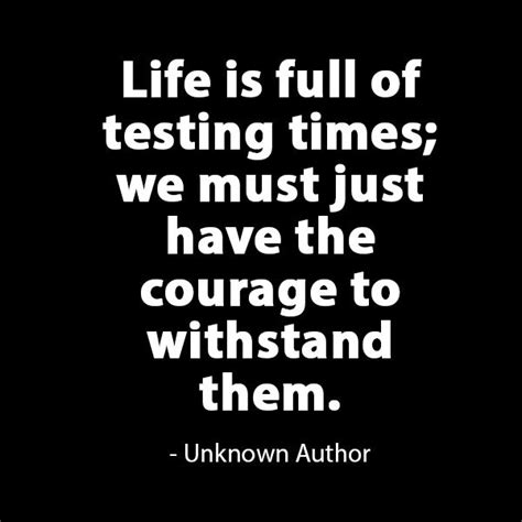 #Life is full of testing times; we must just have the #courage to withstand them. - Unknown ...