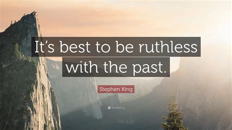 Stephen King Quote: “It’s best to be ruthless with the past.”