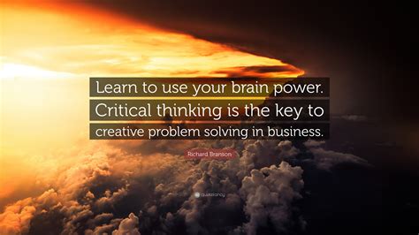 Richard Branson Quote: “Learn to use your brain power. Critical thinking is the key to creative ...