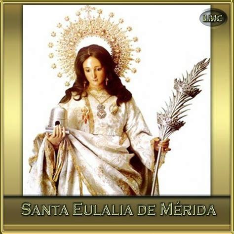 ® Santoral Católico ®: SANTA EULALIA DE MÉRIDA, MÁRTIR, 10 DE DICIEMBRE