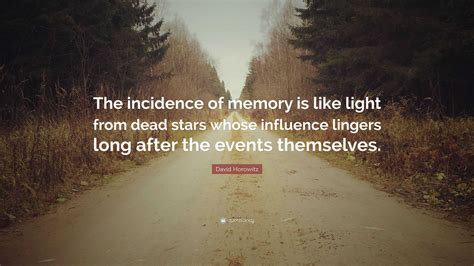 David Horowitz Quote: “The incidence of memory is like light from dead stars whose influence ...