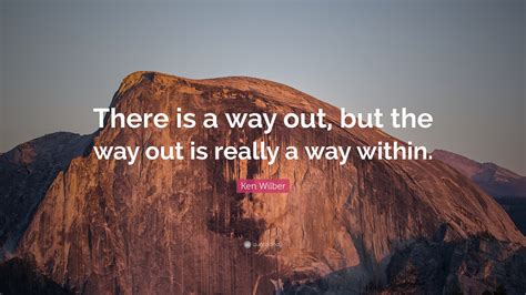 Ken Wilber Quote: “There is a way out, but the way out is really a way within.”