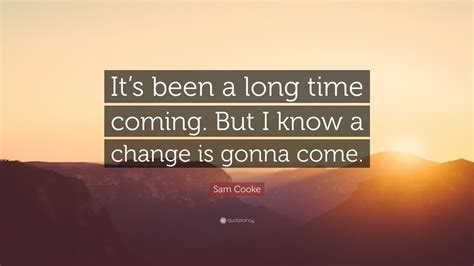 Sam Cooke Quote: “It’s been a long time coming. But I know a change is gonna come.”