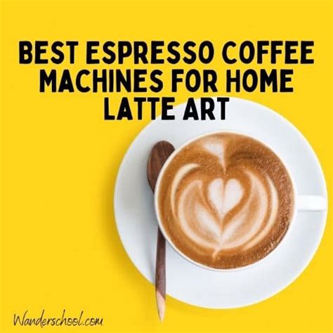 Best Espresso Coffee Machines for Home Latte Art - Wanderschool