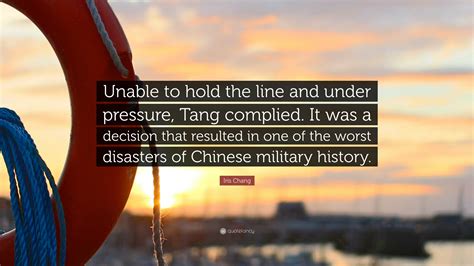 Iris Chang Quote: “Unable to hold the line and under pressure, Tang complied. It was a decision ...