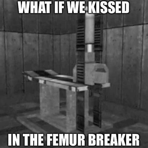 What If We Kissed In the Femur Breaker | Femur Breaker | Know Your Meme