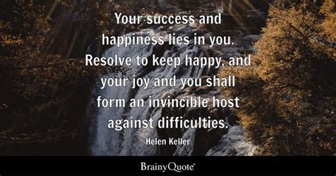 Helen Keller - Your success and happiness lies in you....