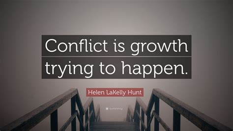 Helen LaKelly Hunt Quote: “Conflict is growth trying to happen.”