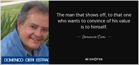 Domenico Cieri quote: The man that shows off, to that one who wants...