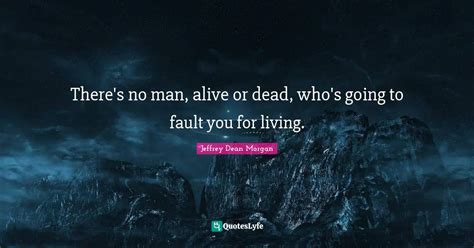 There's no man, alive or dead, who's going to fault you for living.... Quote by Jeffrey Dean ...