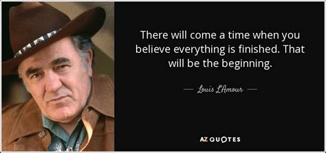 Louis L'Amour quote: There will come a time when you believe everything is...