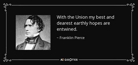 Franklin Pierce quote: With the Union my best and dearest earthly hopes ...