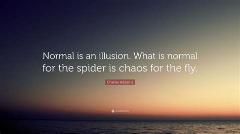 Charles Addams Quote: “Normal is an illusion. What is normal for the spider is chaos for the fly.”