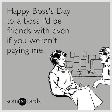 Happy Boss's Day to a boss I'd be friends with even if you weren't paying me. | Boss humor ...