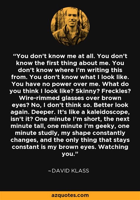 David Klass quote: You don't know me at all. You don't know the...