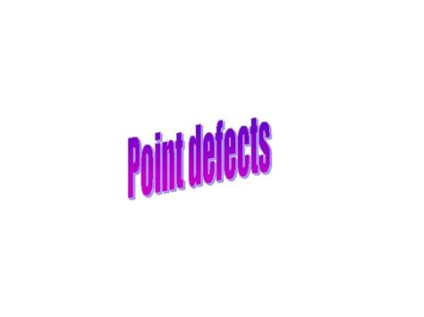 Point Defects Crystal defects Crystalline solids have a