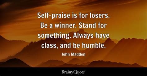 Self-praise is for losers. Be a winner. Stand for something. Always ...