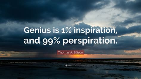 Thomas A. Edison Quote: “Genius is 1% inspiration, and 99% perspiration.”