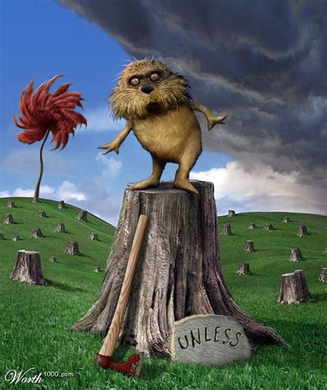 The Lorax: "Mister!", he said with a sawdusty sneeze, "I am the Lorax, I speak for the trees. By ...