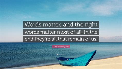 John Birmingham Quote: “Words matter, and the right words matter most of all. In the end they’re ...