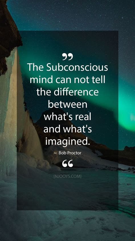 Bob Proctor Quotes. The subconscious mind can not tell the difference between what's rea… | Mind ...