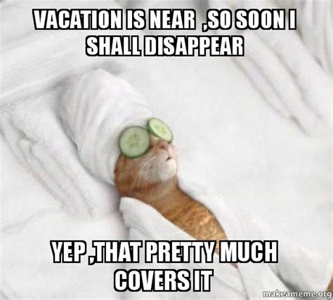 Vacation is near ,So Soon I shall disappear Yep ,That pretty much ...