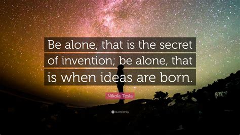 Nikola Tesla Quote: “Be alone, that is the secret of invention; be ...