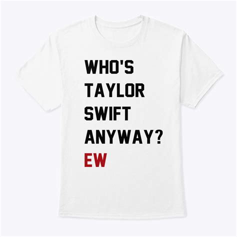 Who's Taylor Swift Anyway Ew Shirt