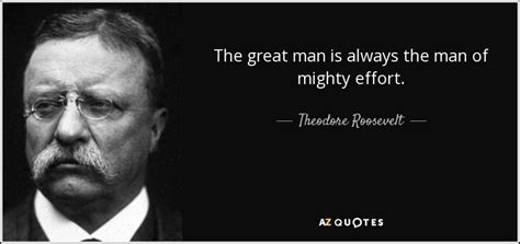 Theodore Roosevelt quote: The great man is always the man of mighty effort.