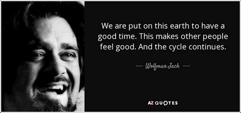 Wolfman Jack quote: We are put on this earth to have a good...