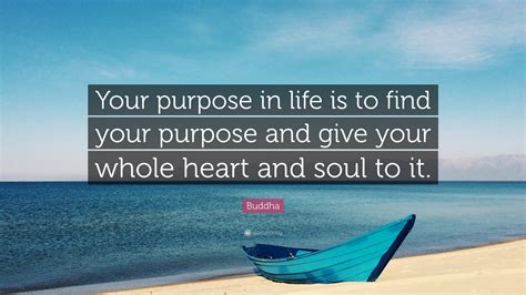 Buddha Quote: “Your purpose in life is to find your purpose and give your whole heart and soul ...