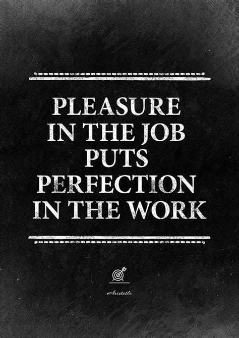 Pleasure in the job puts perfection in the work. - Picture quote by ...