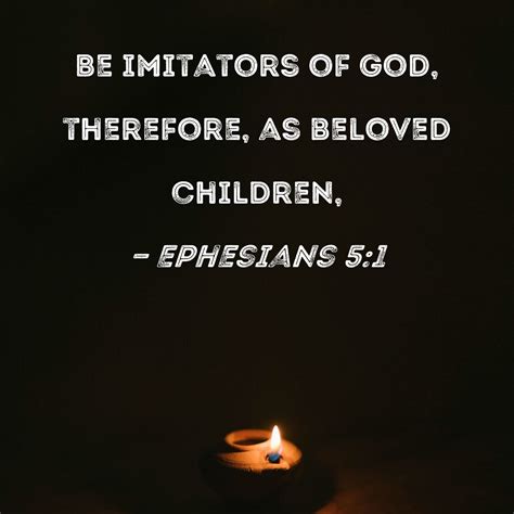 Ephesians 5:1 Be imitators of God, therefore, as beloved children,